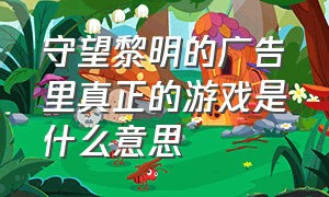 守望黎明的广告里真正的游戏是什么意思