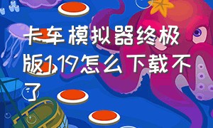 卡车模拟器终极版1.19怎么下载不了