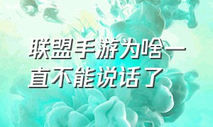 联盟手游为啥一直不能说话了