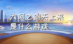 大河之剑天上来是什么游戏