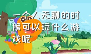 一个人无聊的时候可以玩什么游戏呢