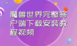 魔兽世界完整客户端下载安装教程视频