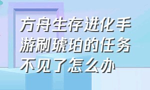 方舟生存进化手游刷琥珀的任务不见了怎么办