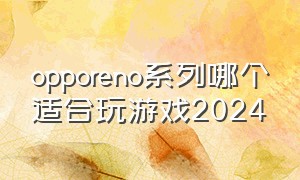 opporeno系列哪个适合玩游戏2024