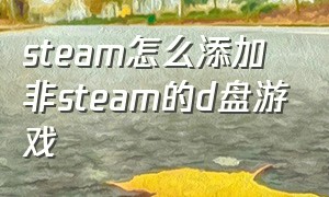 steam怎么添加非steam的d盘游戏