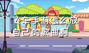 飞车手游怎么放自己的歌曲啊