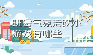 班会气氛活跃小游戏有哪些