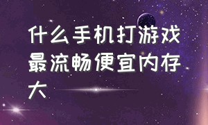 什么手机打游戏最流畅便宜内存大