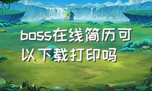 boss在线简历可以下载打印吗