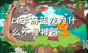 cf手游蓝龙为什么不是神器