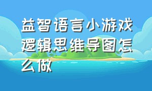 益智语言小游戏逻辑思维导图怎么做