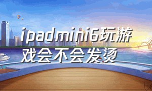 ipadmini6玩游戏会不会发烫