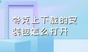 夸克上下载的安装包怎么打开