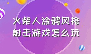 火柴人涂鸦风格射击游戏怎么玩