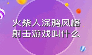 火柴人涂鸦风格射击游戏叫什么