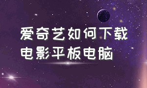 爱奇艺如何下载电影平板电脑