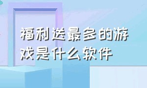 福利送最多的游戏是什么软件