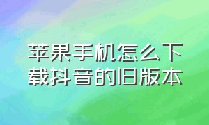 苹果手机怎么下载抖音的旧版本