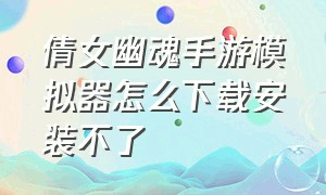 倩女幽魂手游模拟器怎么下载安装不了