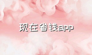 现在省钱app