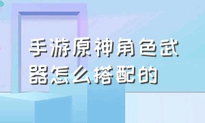 手游原神角色武器怎么搭配的