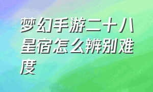 梦幻手游二十八星宿怎么辨别难度