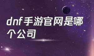 dnf手游官网是哪个公司