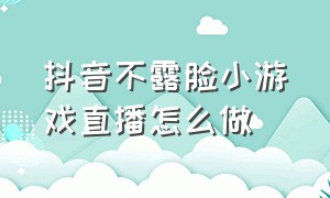 抖音不露脸小游戏直播怎么做