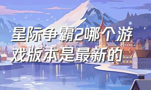 星际争霸2哪个游戏版本是最新的