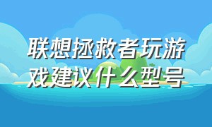 联想拯救者玩游戏建议什么型号