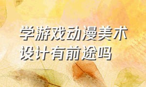 学游戏动漫美术设计有前途吗