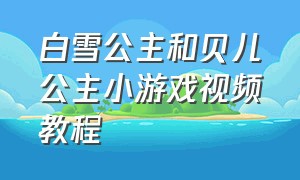 白雪公主和贝儿公主小游戏视频教程