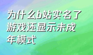 为什么b站实名了游戏还显示未成年模式