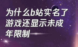 为什么b站实名了游戏还显示未成年限制