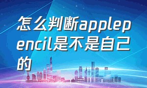 怎么判断applepencil是不是自己的