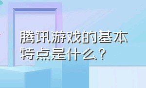 腾讯游戏的基本特点是什么?