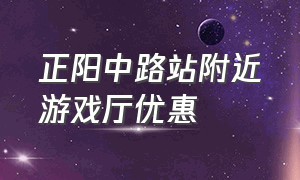 正阳中路站附近游戏厅优惠