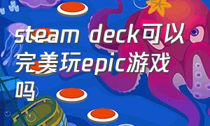 steam deck可以完美玩epic游戏吗