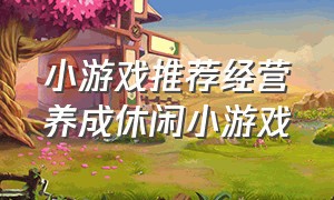 小游戏推荐经营养成休闲小游戏