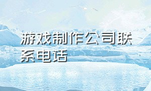 游戏制作公司联系电话