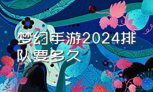 梦幻手游2024排队要多久