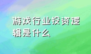 游戏行业投资逻辑是什么