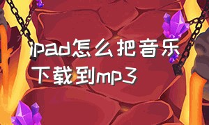 ipad怎么把音乐下载到mp3