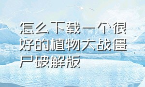 怎么下载一个很好的植物大战僵尸破解版