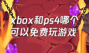 xbox和ps4哪个可以免费玩游戏