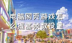 电脑网页游戏怎么提高帧数设置