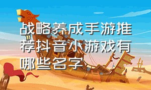 战略养成手游推荐抖音小游戏有哪些名字