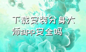 下载安装分身大师app安全吗