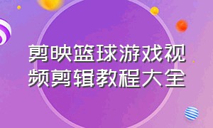 剪映篮球游戏视频剪辑教程大全