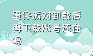 蛋仔派对卸载后再下载账号还在吗